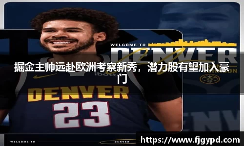 掘金主帅远赴欧洲考察新秀，潜力股有望加入豪门